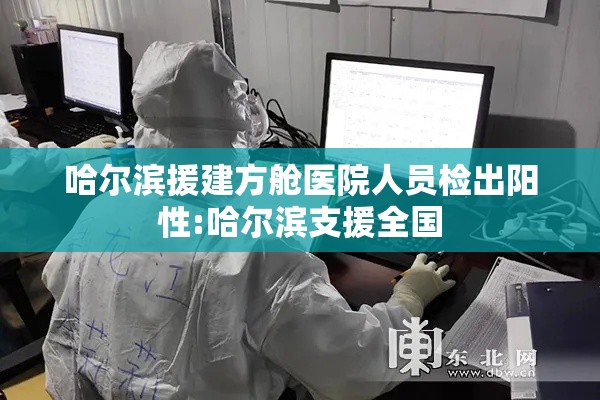 哈尔滨援建方舱医院人员检出阳性:哈尔滨支援全国 哈尔滨援建方舱医院人员检出阳性:哈尔滨支援全国