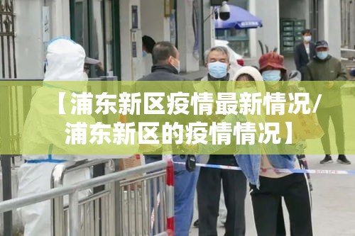 【浦东新区疫情最新情况/浦东新区的疫情情况】 【浦东新区疫情最新情况/浦东新区的疫情情况】