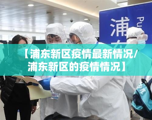 【浦东新区疫情最新情况/浦东新区的疫情情况】 【浦东新区疫情最新情况/浦东新区的疫情情况】