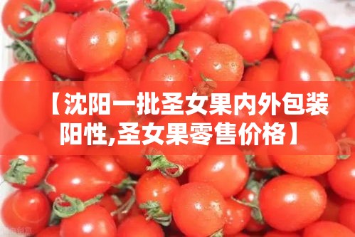 【沈阳一批圣女果内外包装阳性,圣女果零售价格】 【沈阳一批圣女果内外包装阳性,圣女果零售价格】