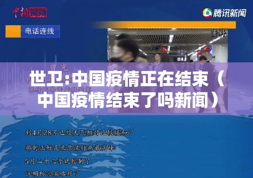 世卫:中国疫情正在结束(中国疫情结束了吗新闻) 世卫:中国疫情正在结束(中国疫情结束了吗新闻)