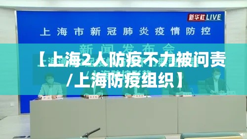 【上海2人防疫不力被问责/上海防疫组织】 【上海2人防疫不力被问责/上海防疫组织】