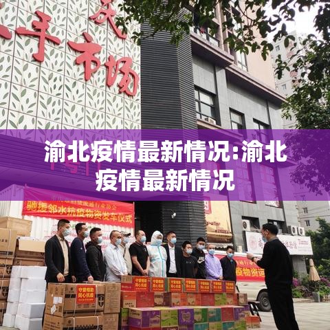 渝北疫情最新情况:渝北疫情最新情况 渝北疫情最新情况:渝北疫情最新情况