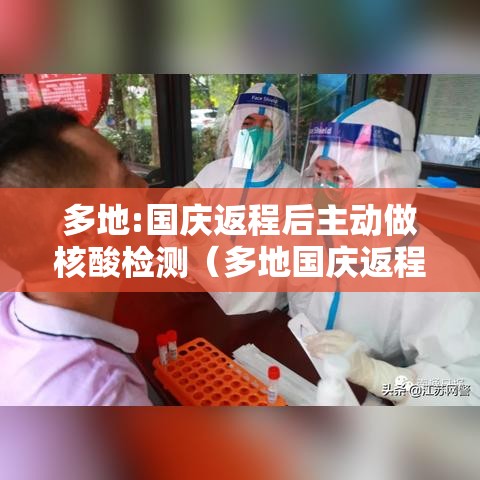 多地:国庆返程后主动做核酸检测(多地国庆返程后主动做核酸检测是真的吗) 多地:国庆返程后主动做核酸检测(多地国庆返程后主动做核酸检测是真的吗)