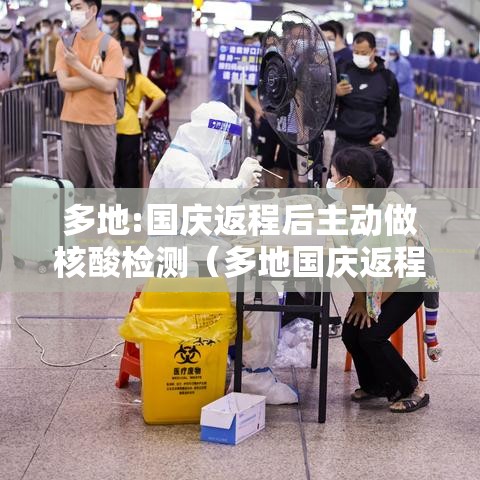 多地:国庆返程后主动做核酸检测(多地国庆返程后主动做核酸检测是真的吗) 多地:国庆返程后主动做核酸检测(多地国庆返程后主动做核酸检测是真的吗)