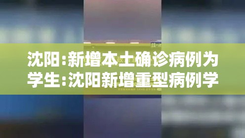 沈阳:新增本土确诊病例为学生:沈阳新增重型病例学校 沈阳:新增本土确诊病例为学生:沈阳新增重型病例学校