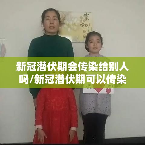 新冠潜伏期会传染给别人吗/新冠潜伏期可以传染给别人吗 新冠潜伏期会传染给别人吗/新冠潜伏期可以传染给别人吗