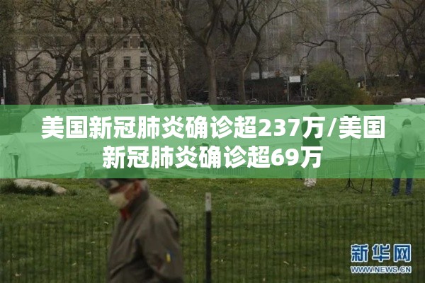 美国新冠肺炎确诊超237万/美国新冠肺炎确诊超69万 美国新冠肺炎确诊超237万/美国新冠肺炎确诊超69万