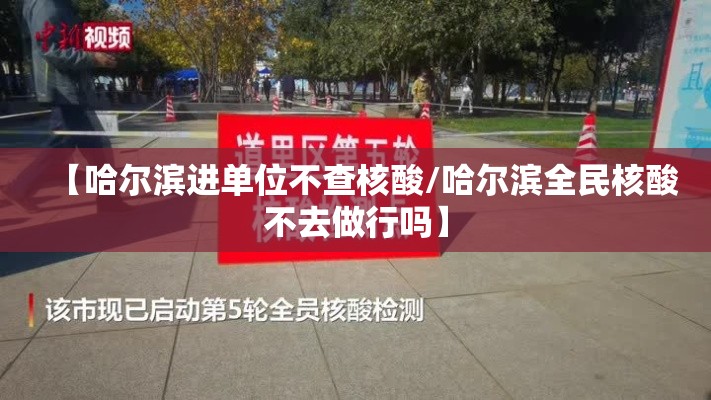 【哈尔滨进单位不查核酸/哈尔滨全民核酸不去做行吗】 【哈尔滨进单位不查核酸/哈尔滨全民核酸不去做行吗】