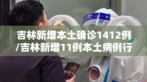 吉林新增本土确诊1412例/吉林新增11例本土病例行动轨迹 吉林新增本土确诊1412例/吉林新增11例本土病例行动轨迹