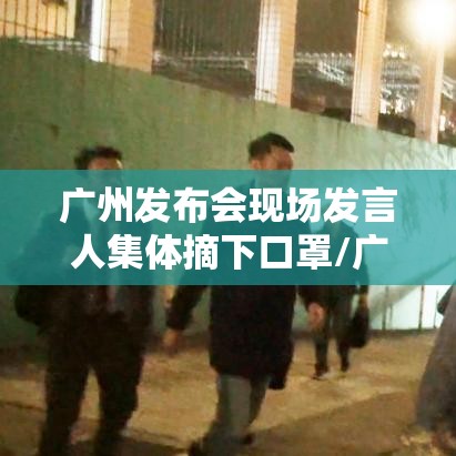 广州发布会现场发言人集体摘下口罩/广州发布会不戴口罩 广州发布会现场发言人集体摘下口罩/广州发布会不戴口罩