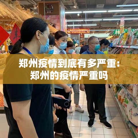 郑州疫情到底有多严重:郑州的疫情严重吗 郑州疫情到底有多严重:郑州的疫情严重吗