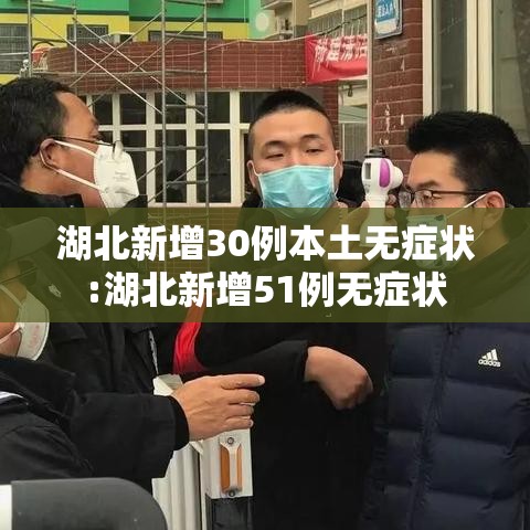 湖北新增30例本土无症状:湖北新增51例无症状 湖北新增30例本土无症状:湖北新增51例无症状