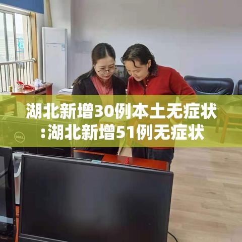 湖北新增30例本土无症状:湖北新增51例无症状 湖北新增30例本土无症状:湖北新增51例无症状