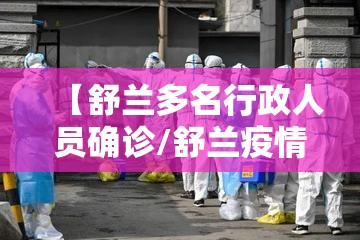【舒兰多名行政人员确诊/舒兰疫情源头找到了】 【舒兰多名行政人员确诊/舒兰疫情源头找到了】