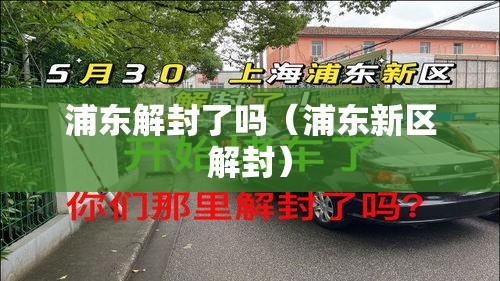 浦东解封了吗(浦东新区解封) 浦东解封了吗(浦东新区解封)