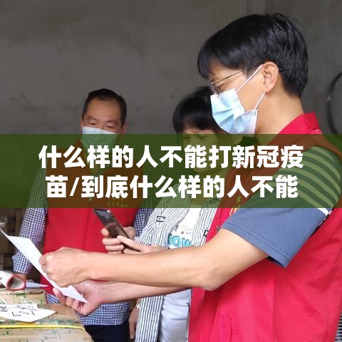 什么样的人不能打新冠疫苗/到底什么样的人不能打新冠疫苗 什么样的人不能打新冠疫苗/到底什么样的人不能打新冠疫苗