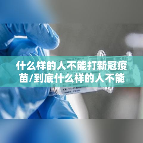 什么样的人不能打新冠疫苗/到底什么样的人不能打新冠疫苗 什么样的人不能打新冠疫苗/到底什么样的人不能打新冠疫苗
