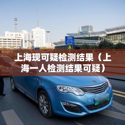 上海现可疑检测结果(上海一人检测结果可疑) 上海现可疑检测结果(上海一人检测结果可疑)