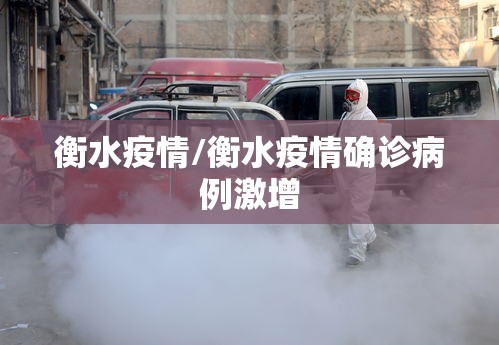 衡水疫情/衡水疫情确诊病例激增 衡水疫情/衡水疫情确诊病例激增