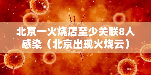 北京一火烧店至少关联8人感染(北京出现火烧云) 北京一火烧店至少关联8人感染(北京出现火烧云)