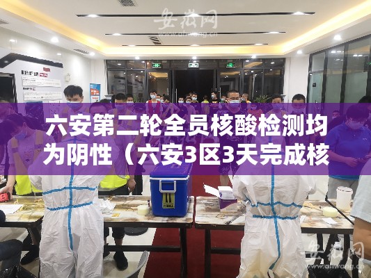 六安第二轮全员核酸检测均为阴性(六安3区3天完成核检) 六安第二轮全员核酸检测均为阴性(六安3区3天完成核检)