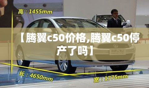 【腾翼c50价格,腾翼c50停产了吗】 【腾翼c50价格,腾翼c50停产了吗】