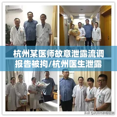 杭州某医师故意泄露流调报告被拘/杭州医生泄露流调信息