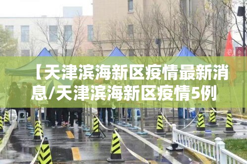 【天津滨海新区疫情最新消息/天津滨海新区疫情5例】