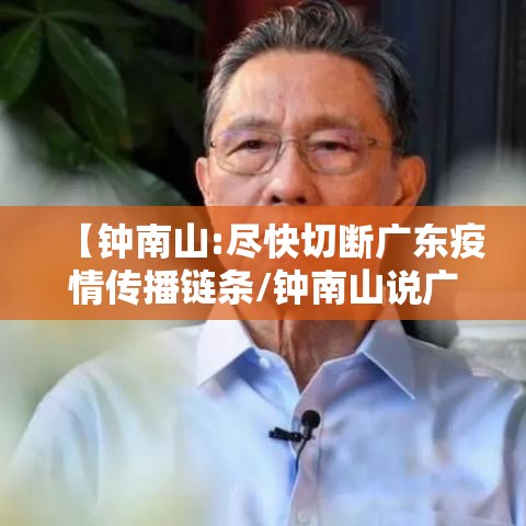 【钟南山:尽快切断广东疫情传播链条/钟南山说广东疫情】 【钟南山:尽快切断广东疫情传播链条/钟南山说广东疫情】
