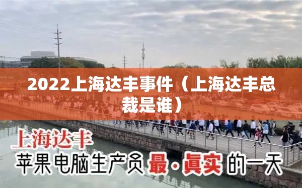 2022上海达丰事件(上海达丰总裁是谁) 2022上海达丰事件(上海达丰总裁是谁)