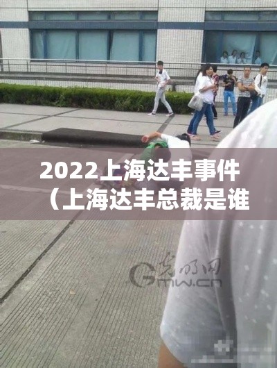 2022上海达丰事件(上海达丰总裁是谁) 2022上海达丰事件(上海达丰总裁是谁)
