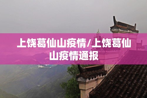 上饶葛仙山疫情/上饶葛仙山疫情通报