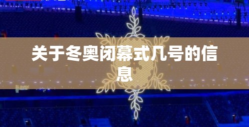 关于冬奥闭幕式几号的信息 关于冬奥闭幕式几号的信息