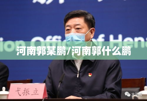河南郭某鹏/河南郭什么鹏 河南郭某鹏/河南郭什么鹏