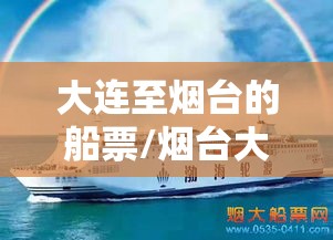 大连至烟台的船票/烟台大连船票网上订票官网 大连至烟台的船票/烟台大连船票网上订票官网