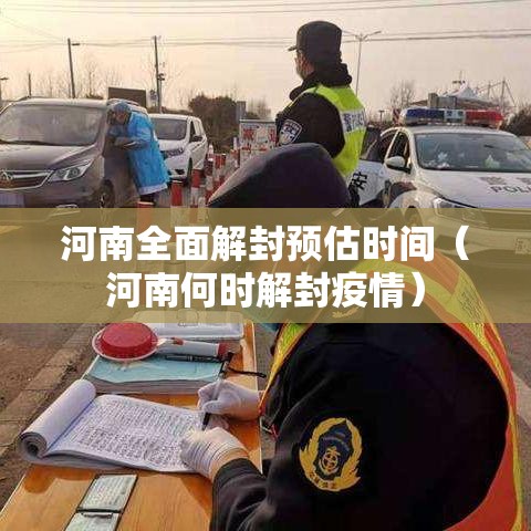 河南全面解封预估时间(河南何时解封疫情) 河南全面解封预估时间(河南何时解封疫情)