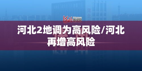 河北2地调为高风险/河北再增高风险 河北2地调为高风险/河北再增高风险